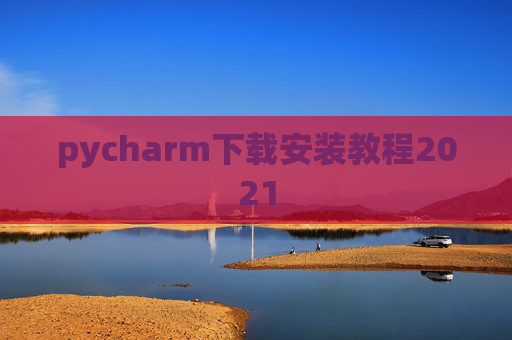 pycharm下载安装教程2021 pycharm下载安装教程2021